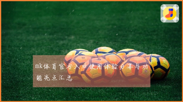 mk体育官方入口使用体验分享与功能亮点汇总