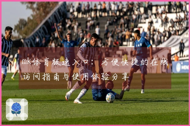 mk体育极速入口:方便快捷的在线访问指南与使用体验分享