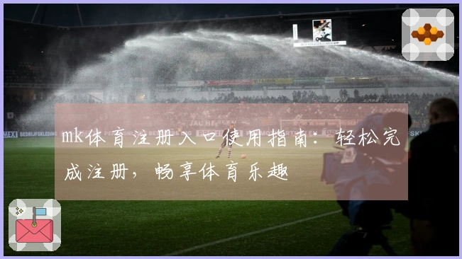 mk体育注册入口使用指南：轻松完成注册，畅享体育乐趣