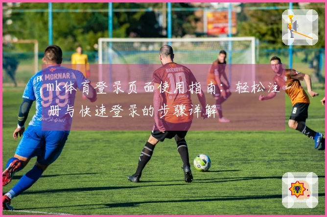 mk体育登录页面使用指南:轻松注册与快速登录的步骤详解