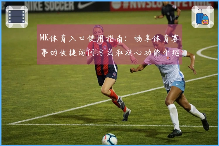 MK体育入口使用指南：畅享体育赛事的快捷访问方式和核心功能介绍
