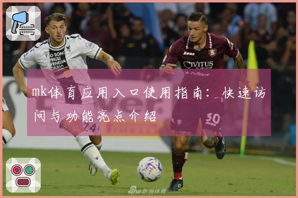 mk体育应用入口使用指南：快速访问与功能亮点介绍