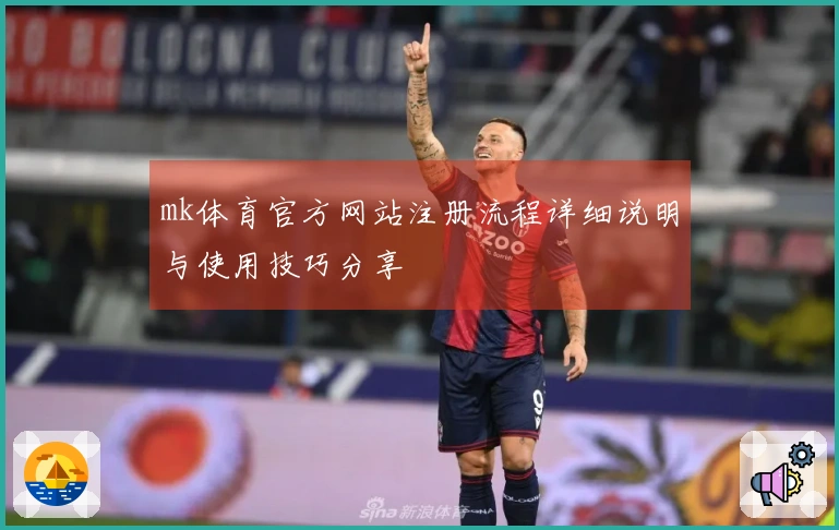 mk体育官方网站注册流程详细说明与使用技巧分享