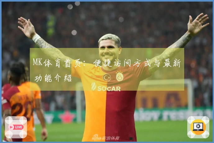 MK体育首页：便捷访问方式与最新功能介绍