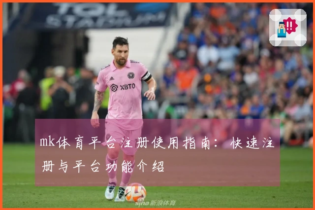 mk体育平台注册使用指南:快速注册与平台功能介绍