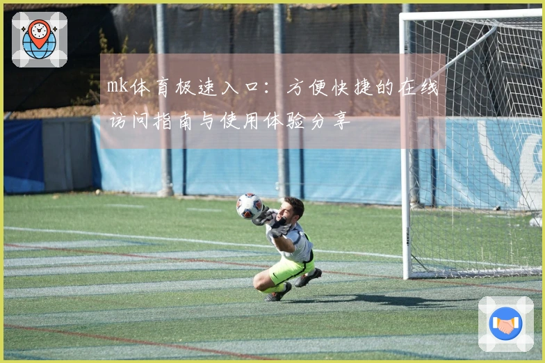 mk体育极速入口：方便快捷的在线访问指南与使用体验分享