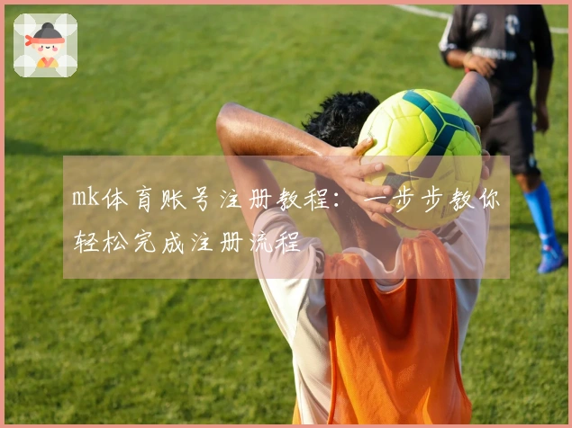 mk体育账号注册教程：一步步教你轻松完成注册流程