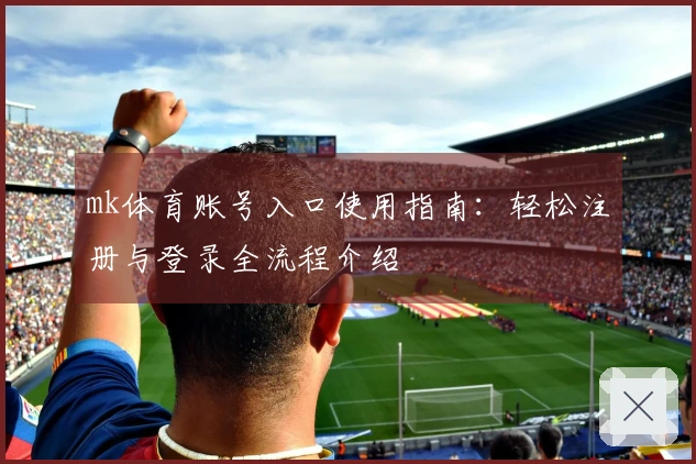mk体育账号入口使用指南：轻松注册与登录全流程介绍