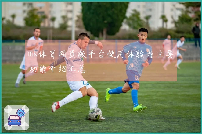 mk体育网页版平台使用体验与主要功能介绍汇总