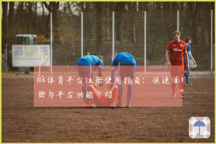 mk体育平台注册使用指南：快速注册与平台功能介绍