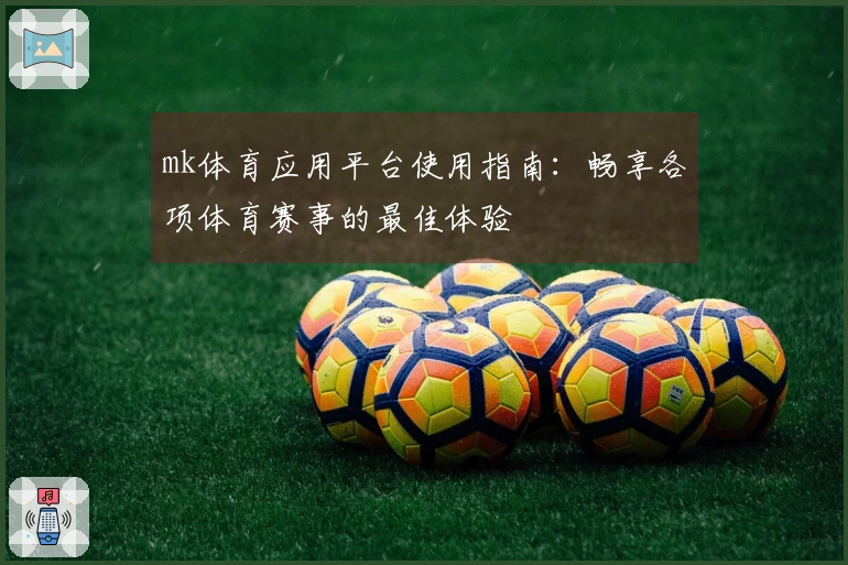 mk体育应用平台使用指南：畅享各项体育赛事的最佳体验