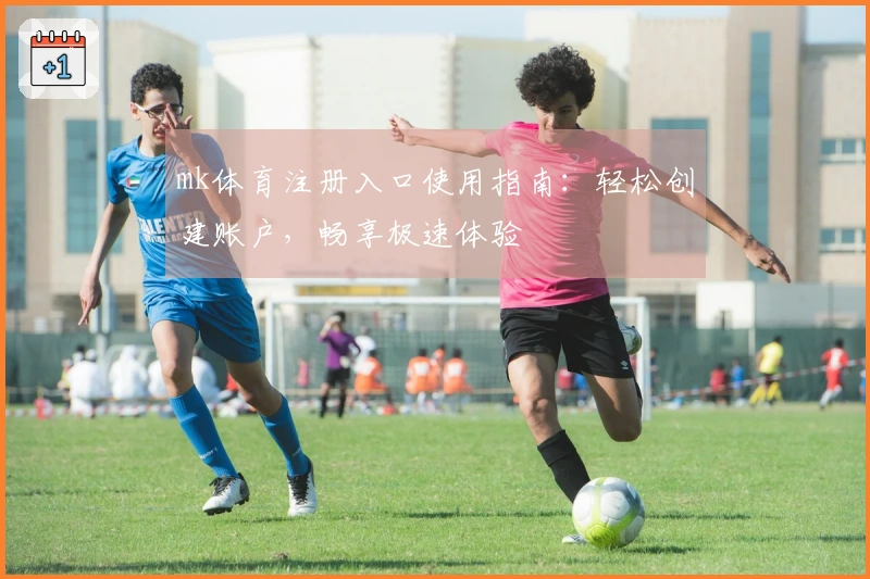 mk体育注册入口使用指南：轻松创建账户，畅享极速体验