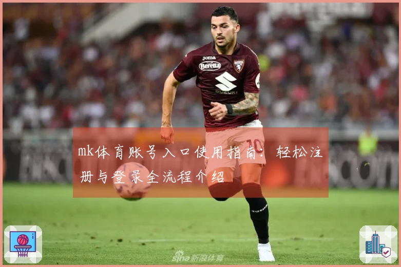 mk体育账号入口使用指南:轻松注册与登录全流程介绍